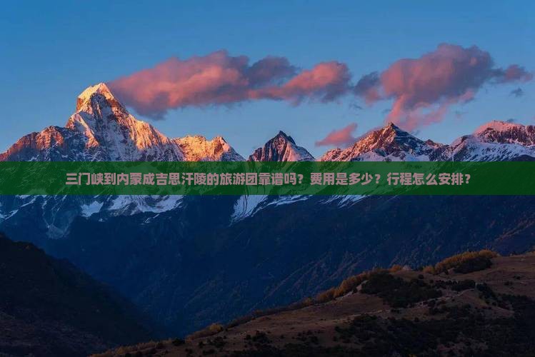 三门峡到内蒙成吉思汗陵的旅游团靠谱吗？费用是多少？行程怎么安排？