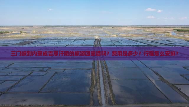 三门峡到内蒙成吉思汗陵的旅游团靠谱吗？费用是多少？行程怎么安排？