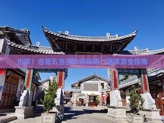 出发！内蒙五当召旅游攻略：团体游全指南