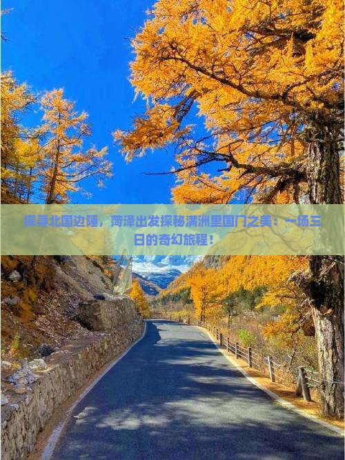 探寻北国边陲，菏泽出发探秘满洲里国门之美：一场三日的奇幻旅程！