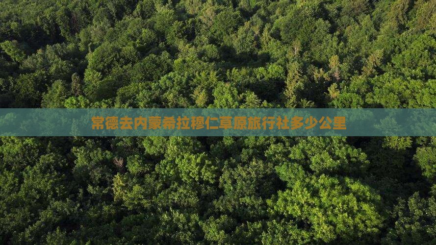 常德去内蒙希拉穆仁草原旅行社多少公里