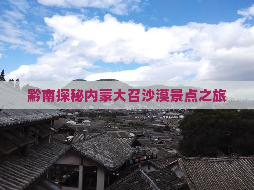 黔南探秘内蒙大召沙漠景点之旅
