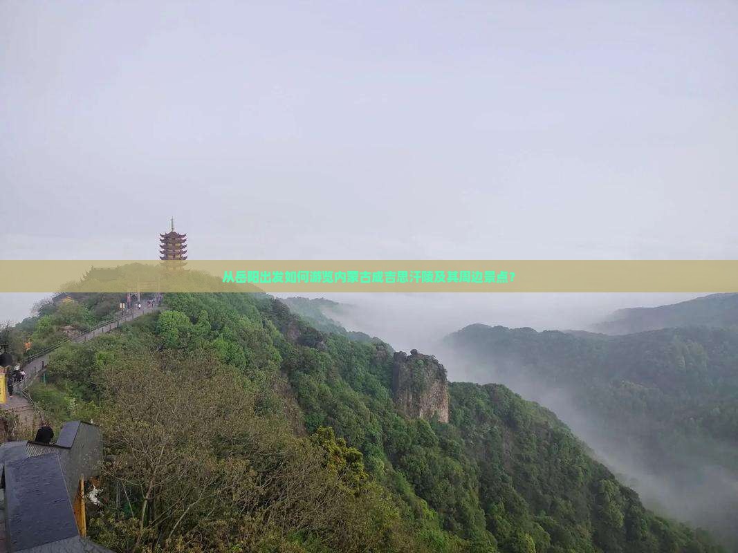 从岳阳出发如何游览内蒙古成吉思汗陵及其周边景点？