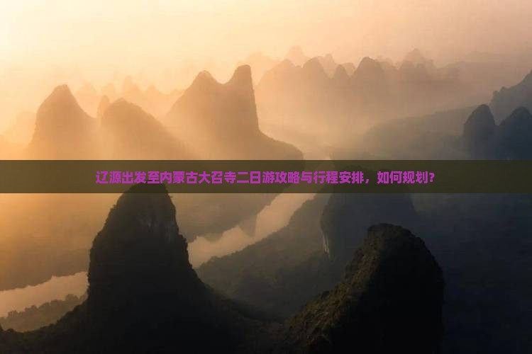 辽源出发至内蒙古大召寺二日游攻略与行程安排，如何规划？