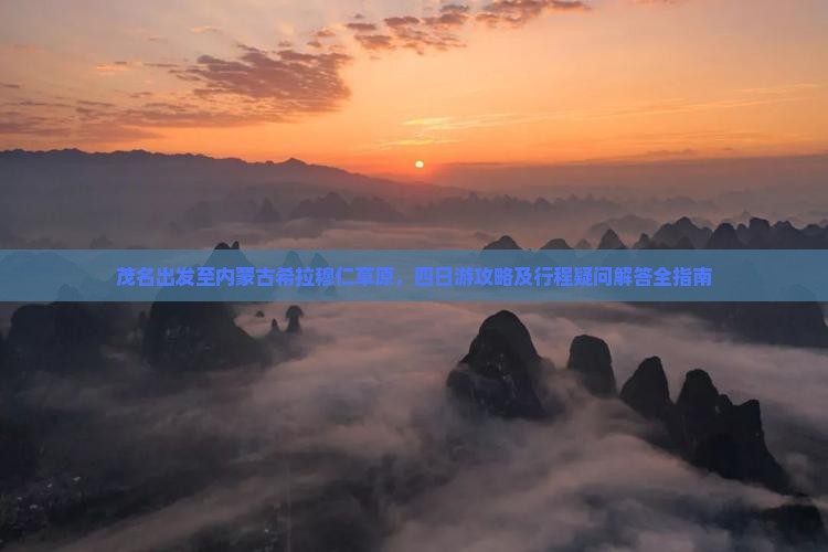 茂名出发至内蒙古希拉穆仁草原，四日游攻略及行程疑问解答全指南