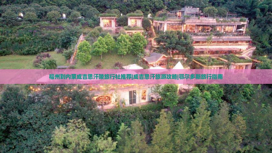福州到内蒙成吉思汗陵旅行社推荐|成吉思汗旅游攻略|鄂尔多斯旅行指南