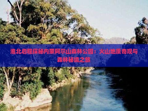 淮北启程探秘内蒙阿尔山森林公园：火山地质奇观与森林秘境之旅