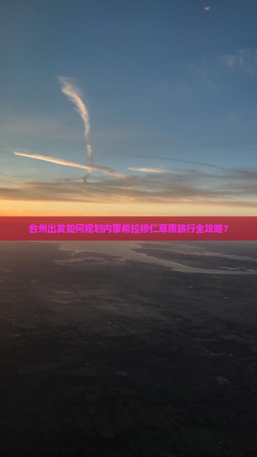 台州出发如何规划内蒙希拉穆仁草原旅行全攻略？