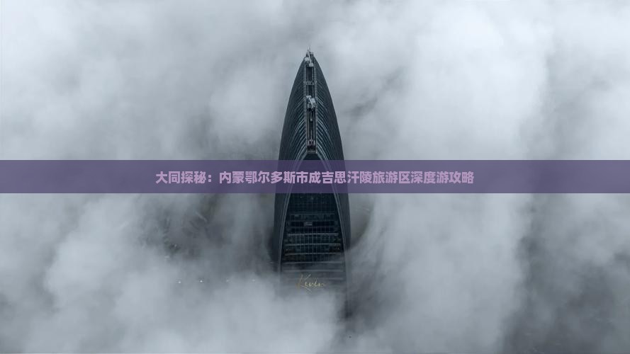 大同探秘：内蒙鄂尔多斯市成吉思汗陵旅游区深度游攻略