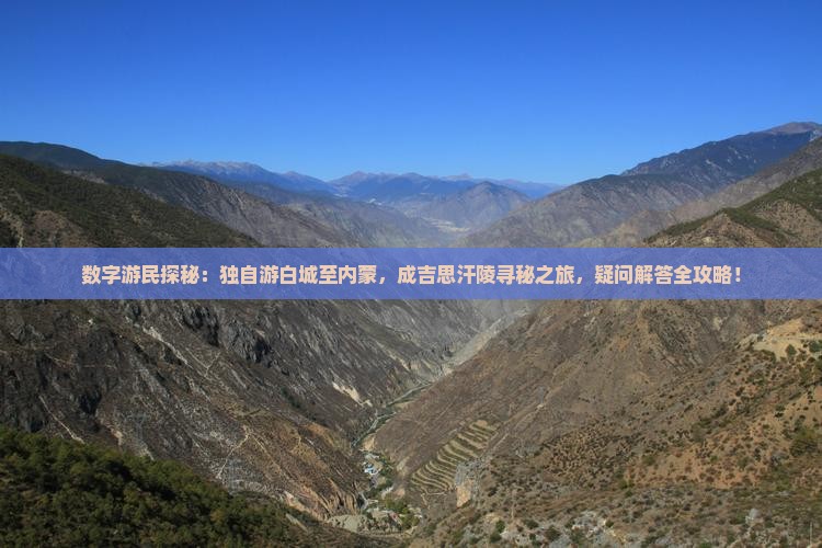 数字游民探秘：独自游白城至内蒙，成吉思汗陵寻秘之旅，疑问解答全攻略！