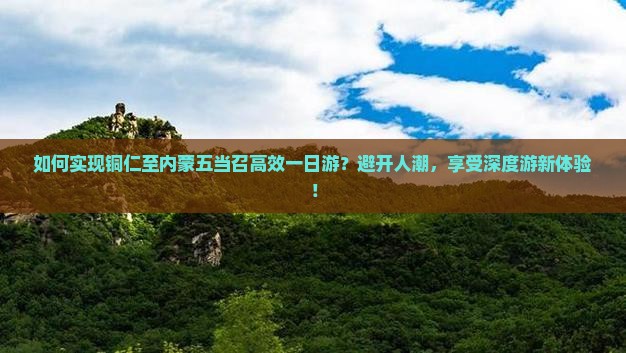 如何实现铜仁至内蒙五当召高效一日游？避开人潮，享受深度游新体验！