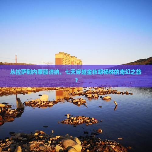 从拉萨到内蒙额济纳，七天穿越金秋胡杨林的奇幻之旅？
