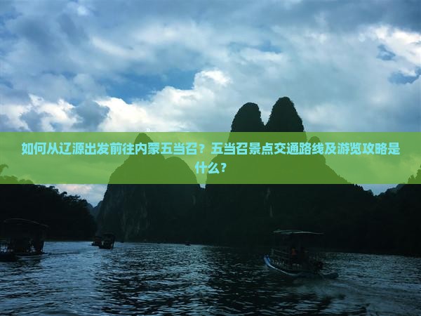 如何从辽源出发前往内蒙五当召？五当召景点交通路线及游览攻略是什么？