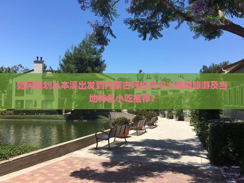 如何规划从本溪出发到内蒙古呼伦贝尔大草原旅游及当地特色小吃推荐？