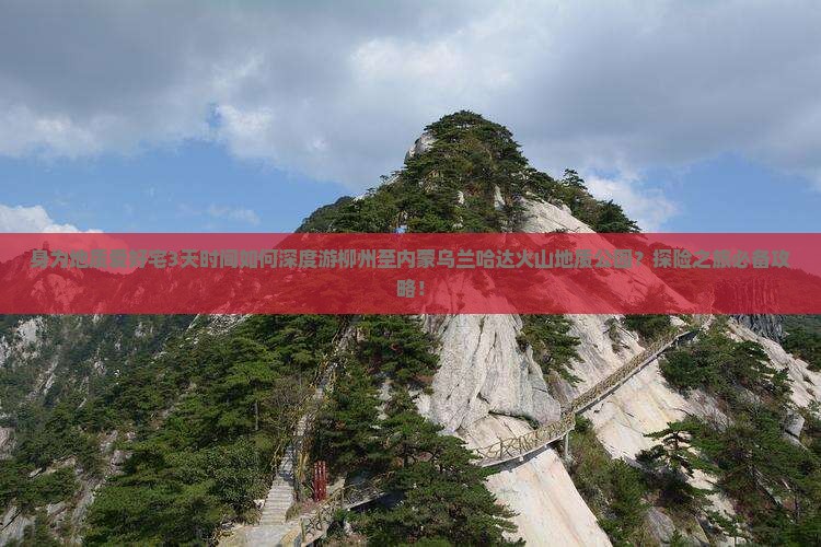 身为地质爱好宅3天时间如何深度游柳州至内蒙乌兰哈达火山地质公园？探险之旅必备攻略！