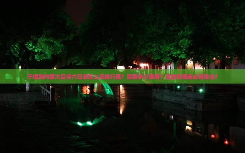宁德到内蒙大召寺六日游怎么安排行程？需要多少费用？沿途有哪些必看景点？