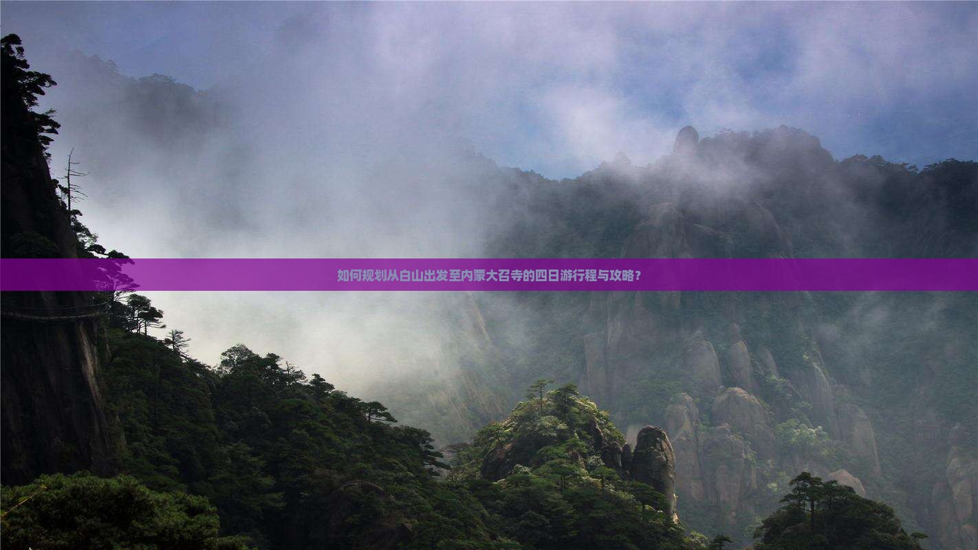 如何规划从白山出发至内蒙大召寺的四日游行程与攻略？