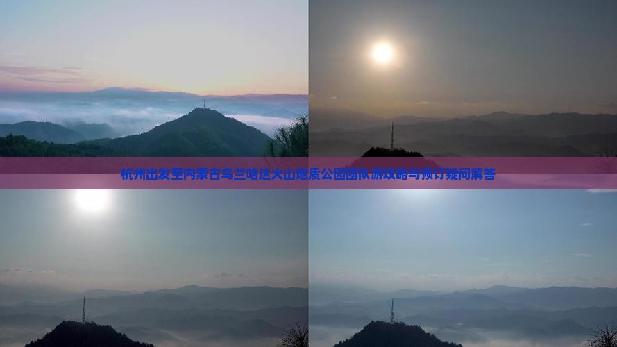 杭州出发至内蒙古乌兰哈达火山地质公园团队游攻略与预订疑问解答