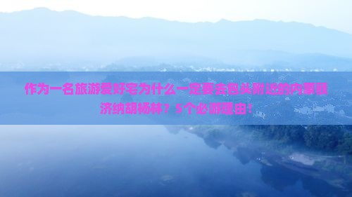 作为一名旅游爱好宅为什么一定要去包头附近的内蒙额济纳胡杨林？5个必游理由！