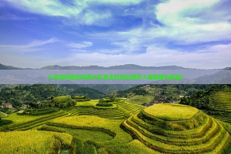 八月如何规划内蒙大召寺五日游以避开人潮和提升体验？