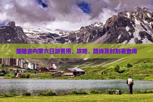 楚雄去内蒙六日游费用、攻略、路线及时刻表查询
