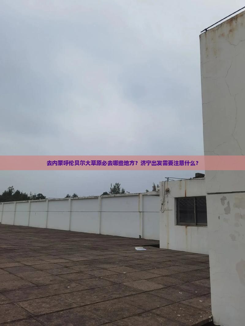 去内蒙呼伦贝尔大草原必去哪些地方？济宁出发需要注意什么？