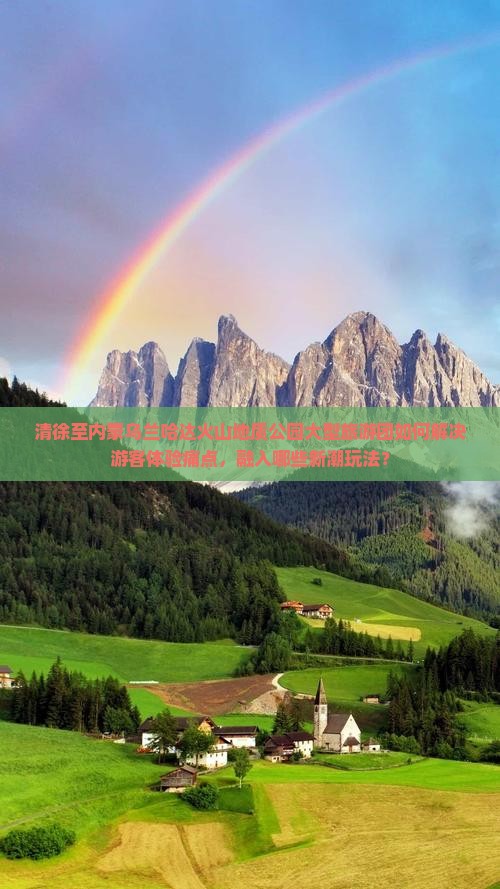清徐至内蒙乌兰哈达火山地质公园大型旅游团如何解决游客体验痛点，融入哪些新潮玩法？