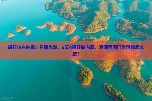旅行小白必看！日照出发，5天4夜穿越内蒙，满洲里国门景区该怎么玩？