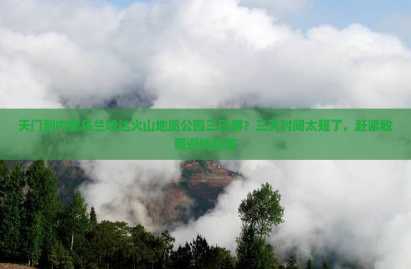 天门到内蒙乌兰哈达火山地质公园三日游？三天时间太短了，赶紧收藏避坑指南