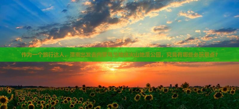 作为一个旅行达人，渭南出发去内蒙乌兰哈达火山地质公园，究竟有哪些必玩景点？
