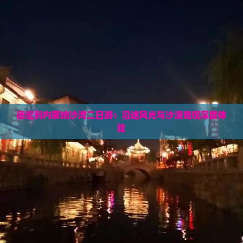 德宏到内蒙响沙湾二日游：沿途风光与沙漠奇观深度体验