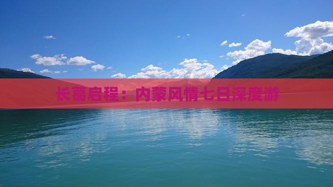 长葛启程：内蒙风情七日深度游