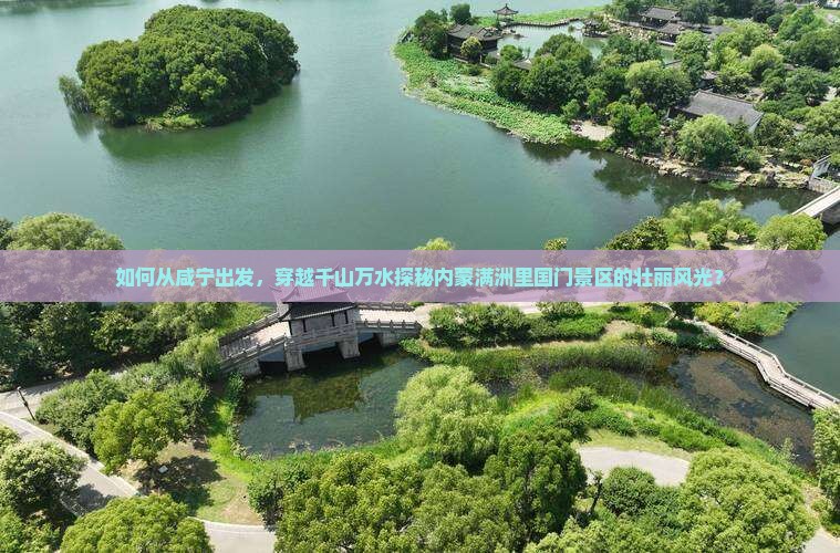 如何从咸宁出发，穿越千山万水探秘内蒙满洲里国门景区的壮丽风光？