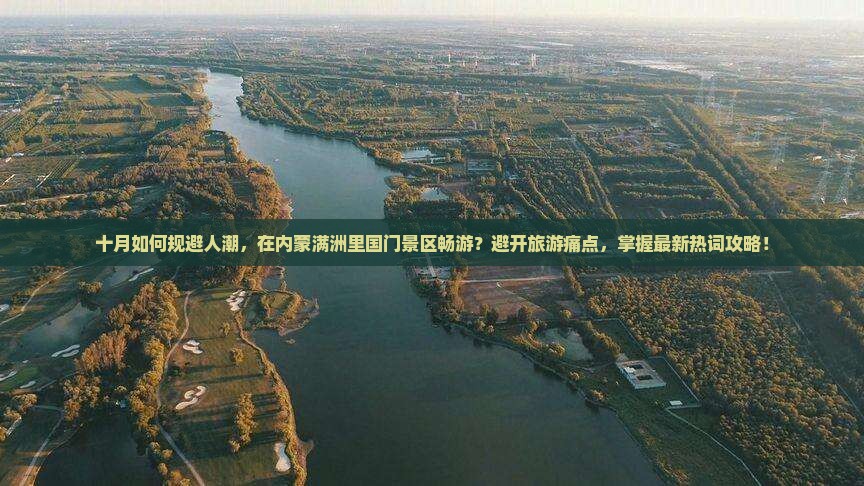 十月如何规避人潮，在内蒙满洲里国门景区畅游？避开旅游痛点，掌握最新热词攻略！