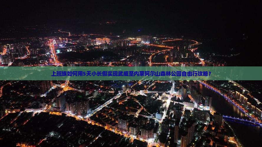 上班族如何用5天小长假实现武威至内蒙阿尔山森林公园自由行攻略？