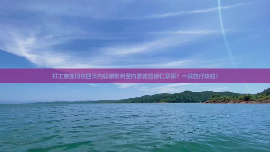 打工族如何在四天内畅游荆州至内蒙希拉穆仁草原？一篇旅行攻略！