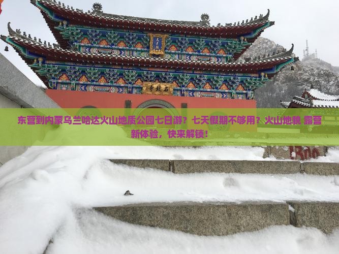 东营到内蒙乌兰哈达火山地质公园七日游？七天假期不够用？火山地貌+露营新体验，快来解锁！