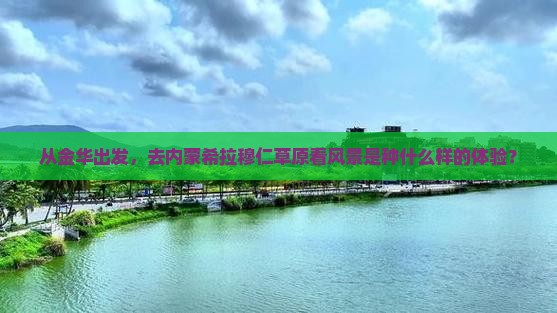 从金华出发，去内蒙希拉穆仁草原看风景是种什么样的体验？
