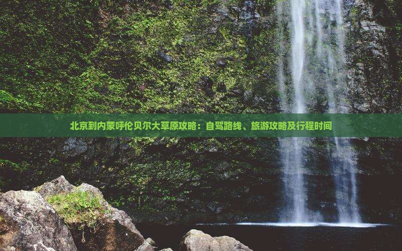 北京到内蒙呼伦贝尔大草原攻略：自驾路线、旅游攻略及行程时间