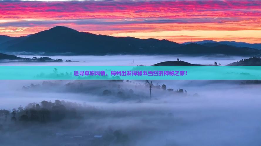 追寻草原风情，梅州出发探秘五当召的神秘之旅！