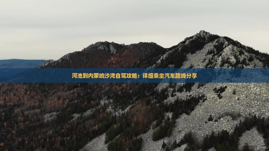 河池到内蒙响沙湾自驾攻略：详细乘坐汽车路线分享