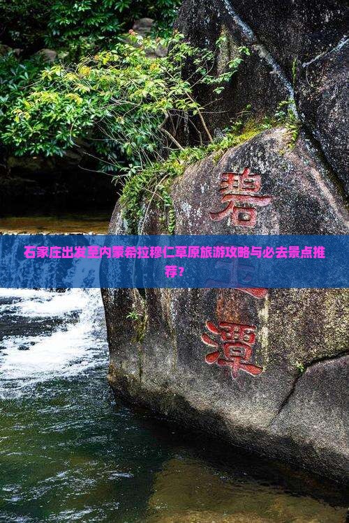 石家庄出发至内蒙希拉穆仁草原旅游攻略与必去景点推荐？
