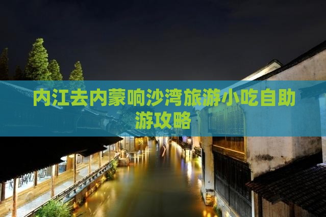 内江去内蒙响沙湾旅游小吃自助游攻略