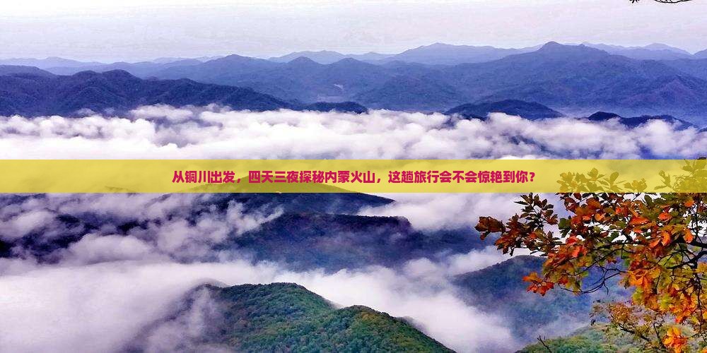 从铜川出发，四天三夜探秘内蒙火山，这趟旅行会不会惊艳到你？
