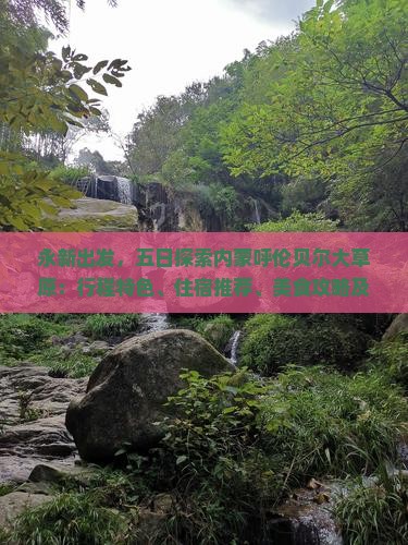 永新出发，五日探索内蒙呼伦贝尔大草原：行程特色、住宿推荐、美食攻略及必备攻略疑问解答