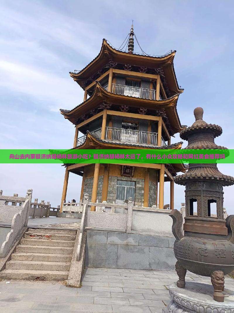 舟山去内蒙额济纳胡杨林旅游小吃？额济纳胡杨林太远了，有什么小众攻略和网红美食推荐吗