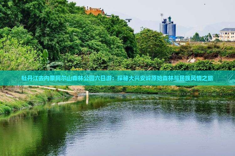 牡丹江去内蒙阿尔山森林公园六日游：探秘大兴安岭原始森林与民族风情之旅
