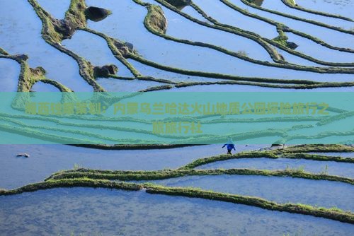 湘西独家策划：内蒙乌兰哈达火山地质公园探险旅行之旅旅行社