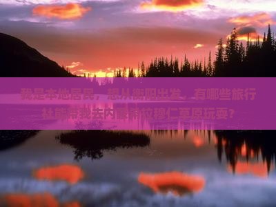 我是本地居民，想从衡阳出发，有哪些旅行社能带我去内蒙希拉穆仁草原玩耍？