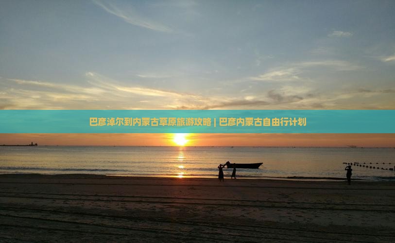 巴彦淖尔到内蒙古草原旅游攻略 | 巴彦内蒙古自由行计划